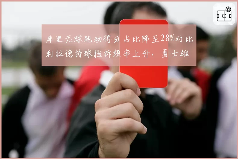 库里无球跑动得分占比降至28%对比利拉德持球挡拆频率上升,勇士雄鹿风格切换