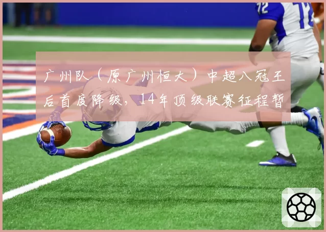 广州队（原广州恒大）中超八冠王后首度降级，14年顶级联赛征程暂告段落