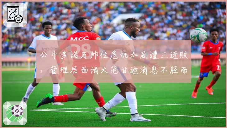 公牛多诺万帅位危机加剧遭三连败,管理层面试大范甘迪消息不胫而走