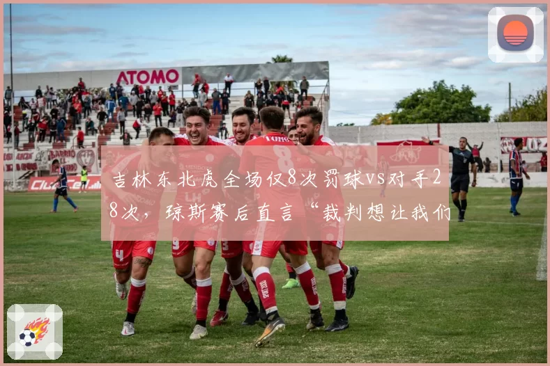 吉林东北虎全场仅8次罚球vs对手28次，琼斯赛后直言“裁判想让我们输”数据对比触目惊心