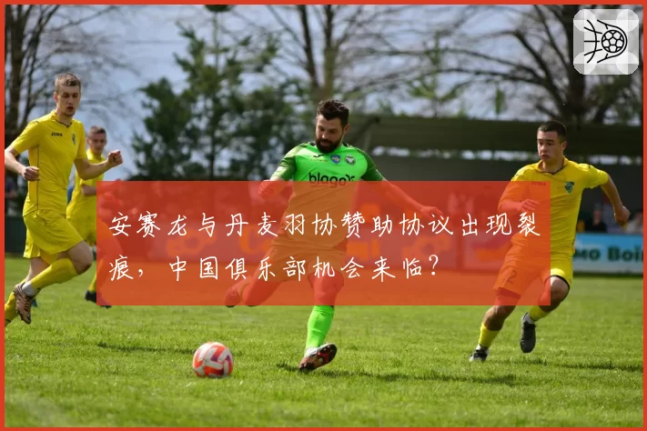 安赛龙与丹麦羽协赞助协议出现裂痕，中国俱乐部机会来临？