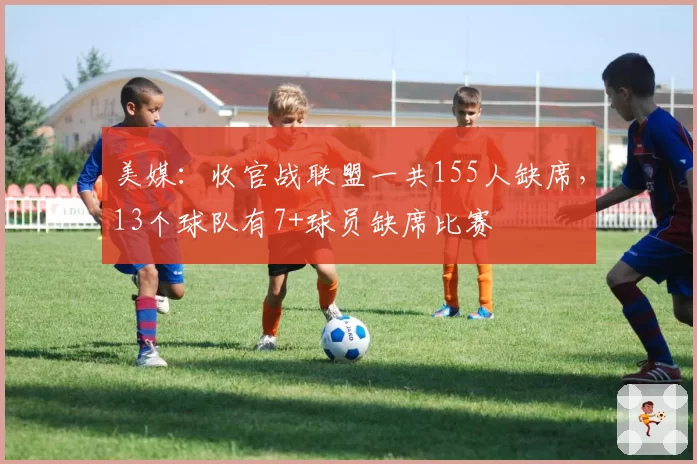 美媒：收官战联盟一共155人缺席，13个球队有7+球员缺席比赛