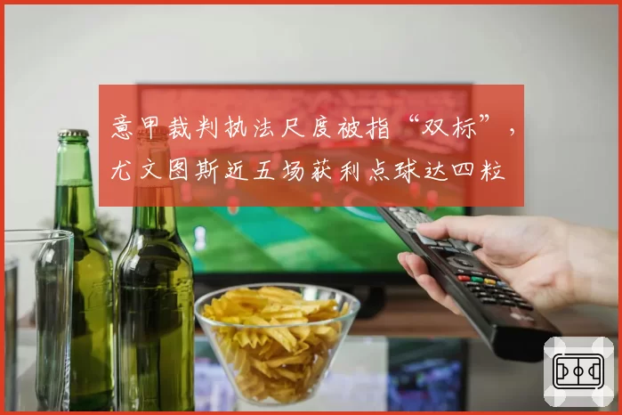 意甲裁判执法尺度被指“双标”，尤文图斯近五场获利点球达四粒