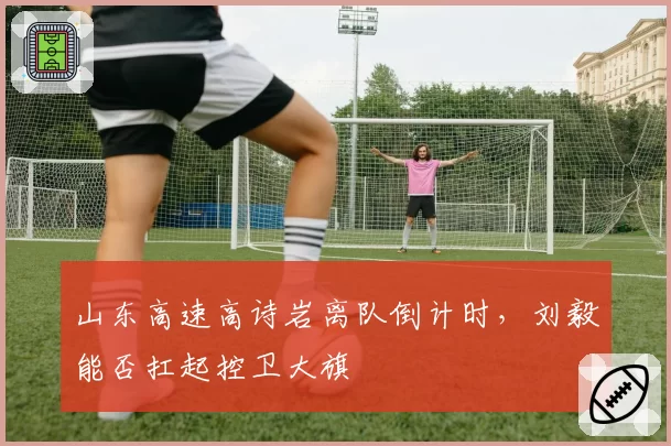 山东高速高诗岩离队倒计时，刘毅能否扛起控卫大旗
