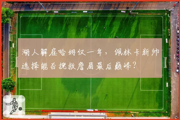 湖人解雇哈姆仅一年，佩林卡新帅选择能否挽救詹眉最后巅峰？