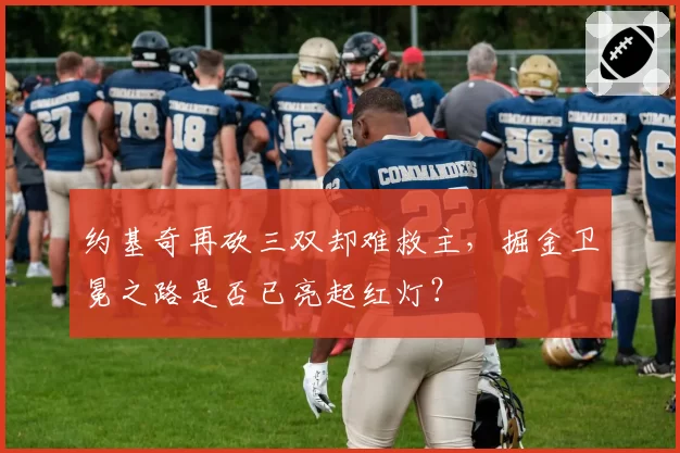约基奇再砍三双却难救主,掘金卫冕之路是否已亮起红灯?
