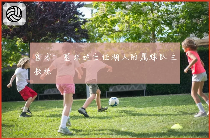 官方：塞尔达出任湖人附属球队主教练