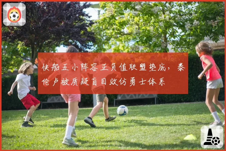 快船五小阵容正负值联盟垫底，泰伦卢被质疑盲目效仿勇士体系