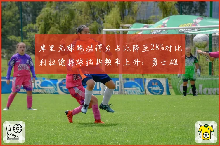 库里无球跑动得分占比降至28%对比利拉德持球挡拆频率上升,勇士雄鹿风格切换