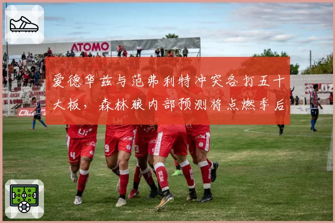 爱德华兹与范弗利特冲突各打五十大板，森林狼内部预测将点燃季后赛斗志