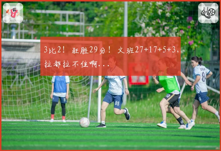 3比2！狂胜29分！文班27+17+5+3，拉都拉不住啊...