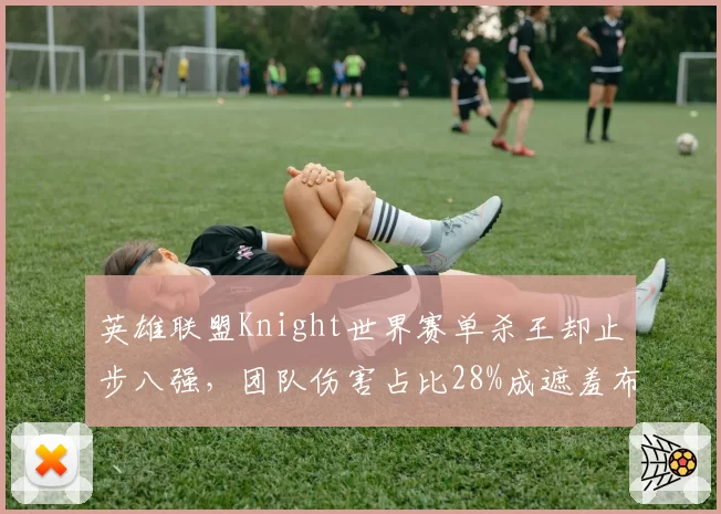 英雄联盟Knight世界赛单杀王却止步八强,团队伤害占比28%成遮羞布?